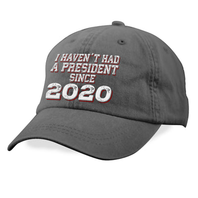 I Haven't Had A President Since 2020 Hat