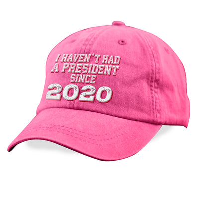 I Haven't Had A President Since 2020 Hat