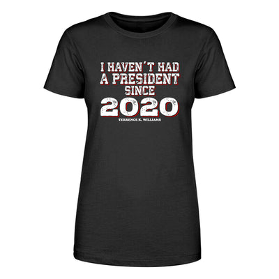I Haven't Had A President Since 2020 Women's Apparel