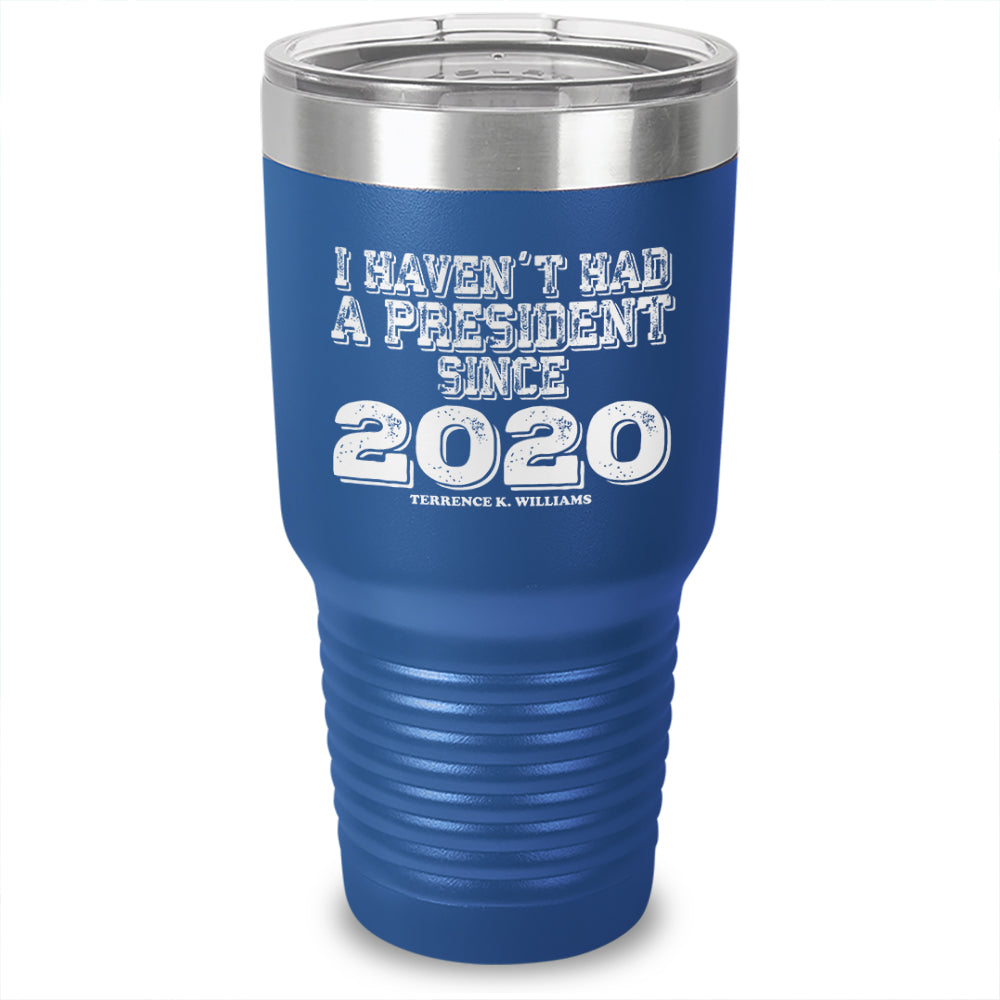 I Haven't Had A President Since 2020 Laser Etched Tumbler