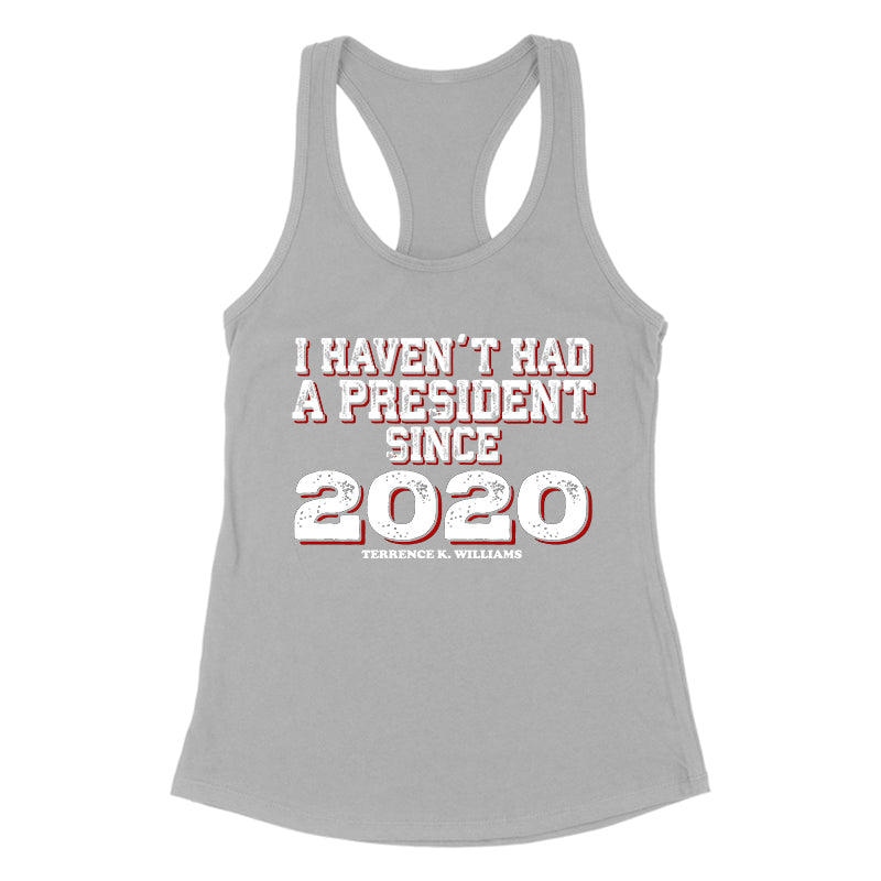 I Haven't Had A President Since 2020 Women's Apparel